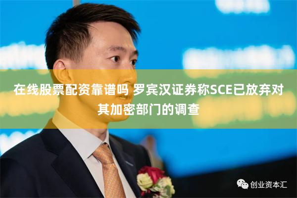 在线股票配资靠谱吗 罗宾汉证券称SCE已放弃对其加密部门的调查