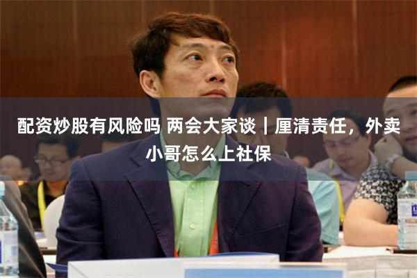 配资炒股有风险吗 两会大家谈｜厘清责任，外卖小哥怎么上社保